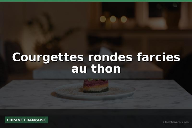 Courgettes rondes farcies au thon