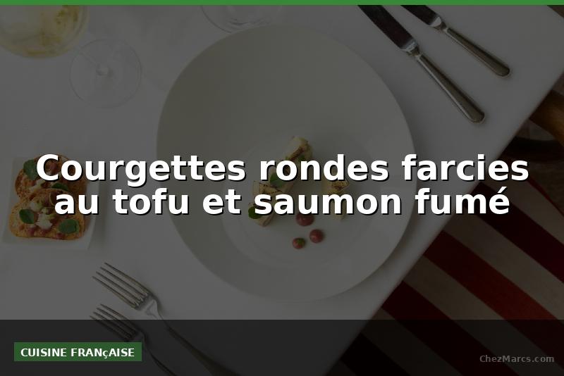 Courgettes rondes farcies au tofu et saumon fumé