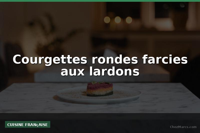 Courgettes rondes farcies aux lardons