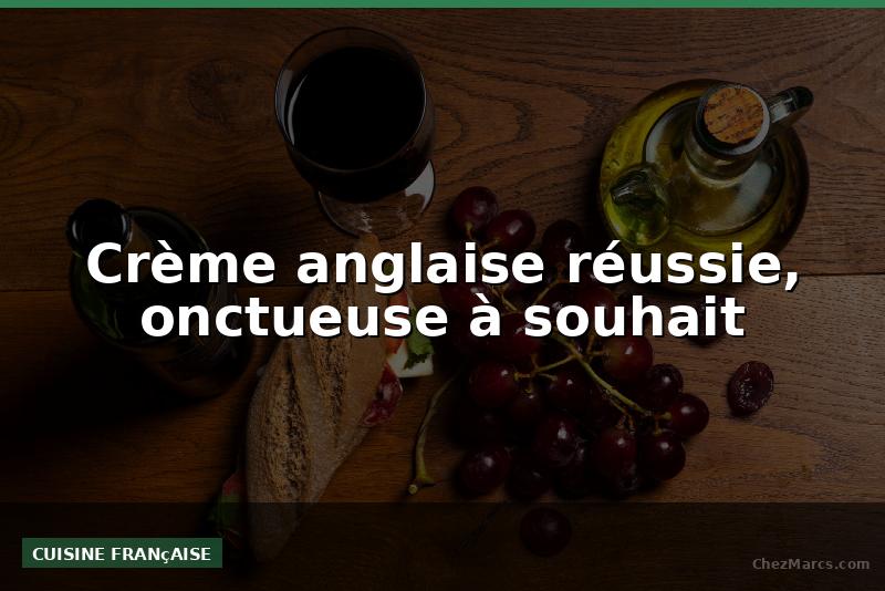 Crème anglaise réussie, onctueuse à souhait