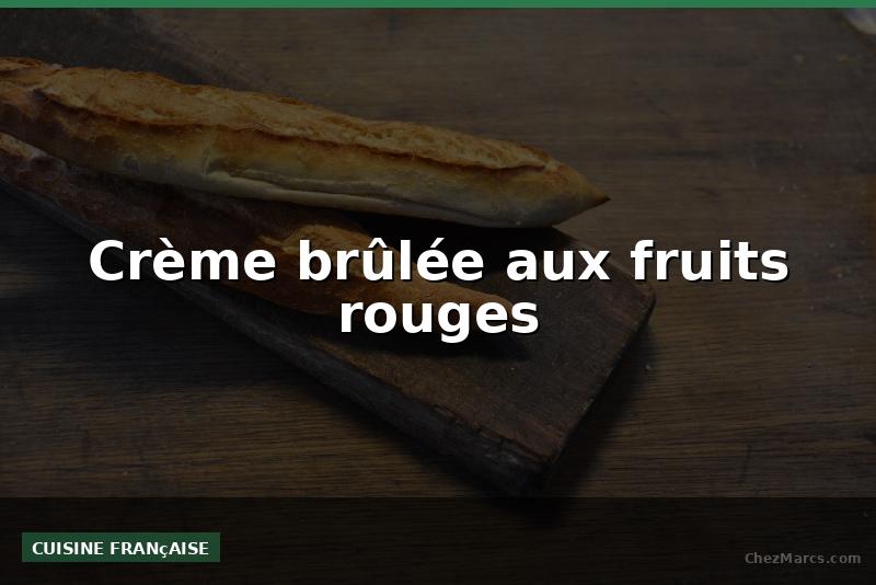 Crème brûlée aux fruits rouges