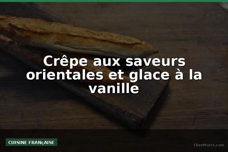 Crêpe aux saveurs orientales et glace à la vanille