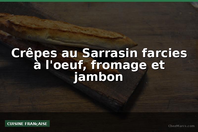 Crêpes au Sarrasin farcies à l'oeuf, fromage et jambon