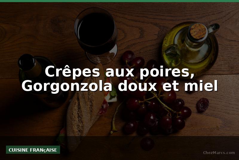Crêpes aux poires, Gorgonzola doux et miel