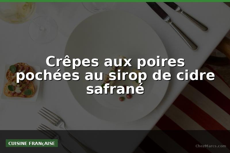 Crêpes aux poires pochées au sirop de cidre safrané