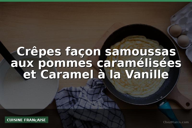 Crêpes façon samoussas aux pommes caramélisées et Caramel à la Vanille