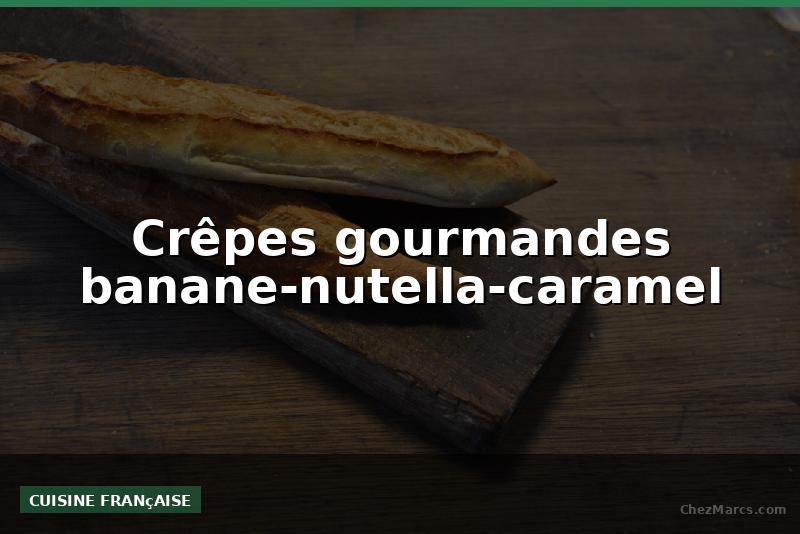 Crêpes gourmandes banane-nutella-caramel