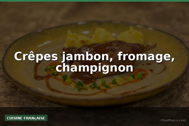 Crêpes jambon, fromage, champignon