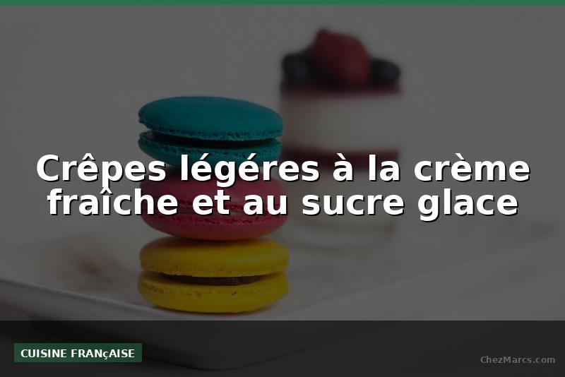 Crêpes légéres à la crème fraîche et au sucre glace