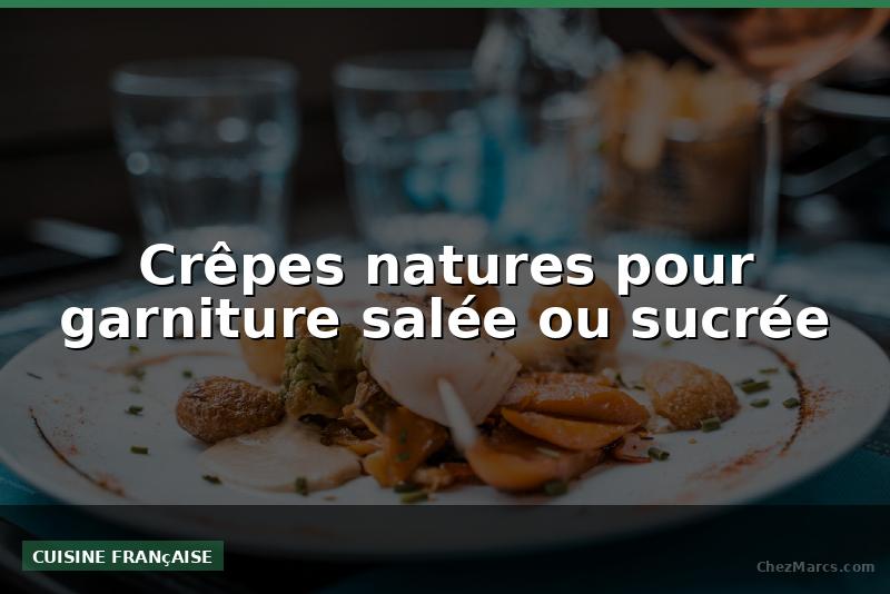 Crêpes natures pour garniture salée ou sucrée