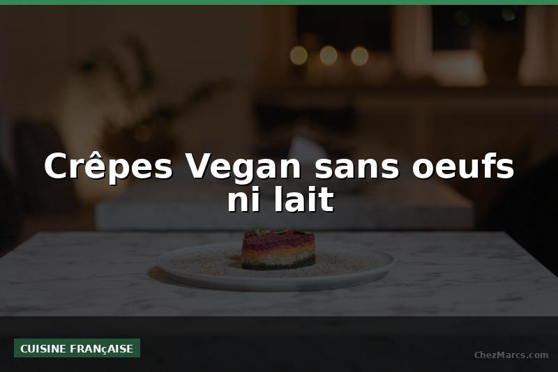 Crêpes Vegan sans oeufs ni lait