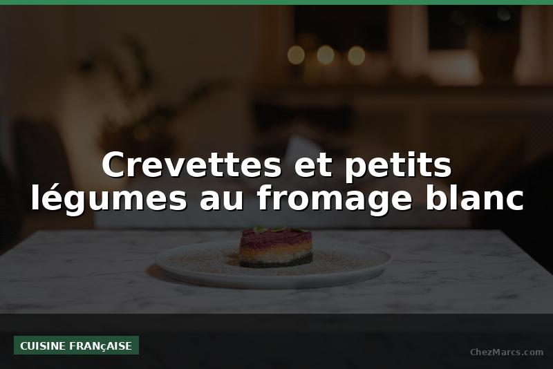 Crevettes et petits légumes au fromage blanc