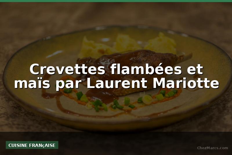 Crevettes flambées et maïs par Laurent Mariotte