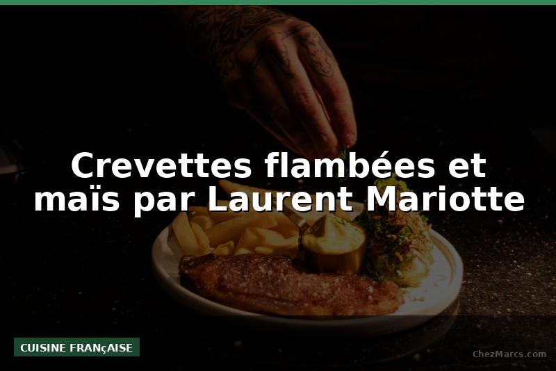 Crevettes flambées et maïs par Laurent Mariotte