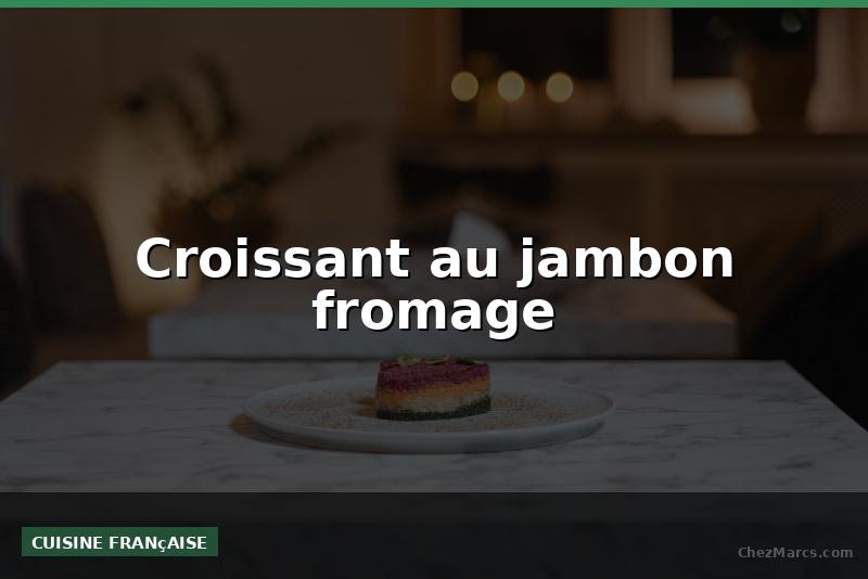 Croissant au jambon fromage