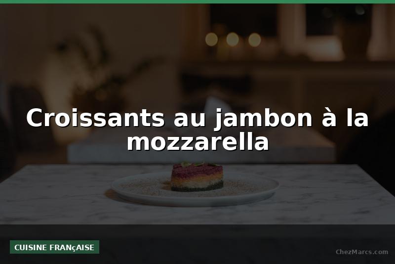 Croissants au jambon à la mozzarella