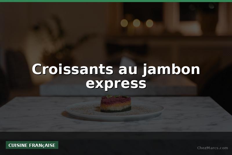 Croissants au jambon express