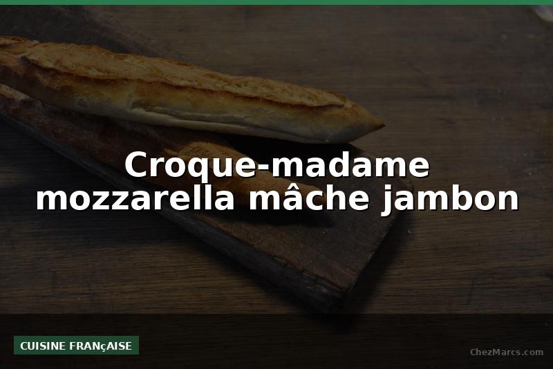 Croque-madame mozzarella mâche jambon