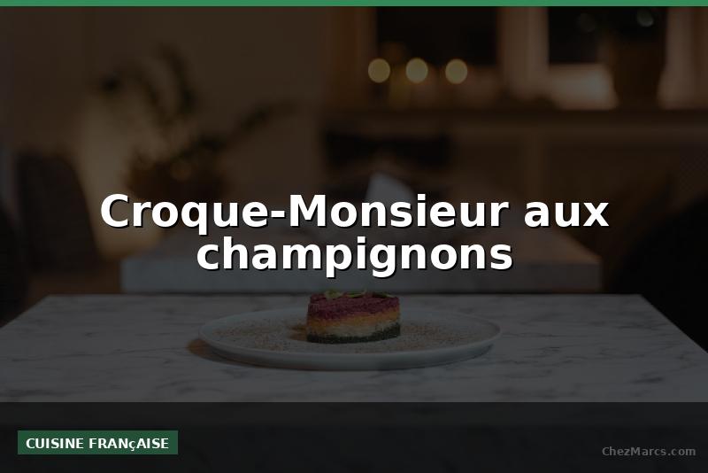 Croque-Monsieur aux champignons