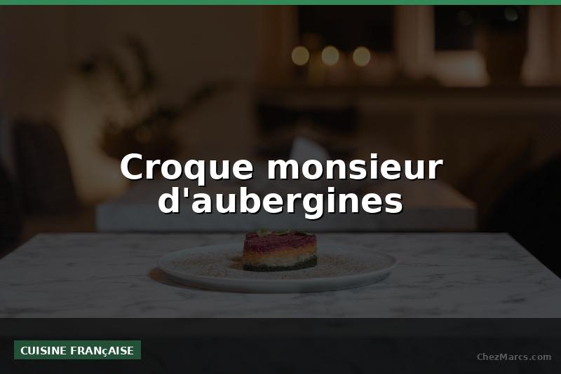 Croque monsieur d'aubergines