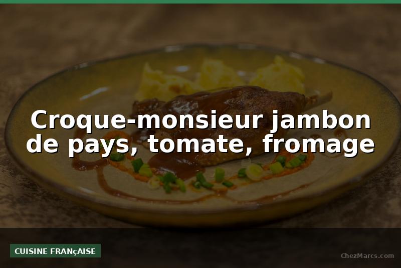 Croque-monsieur jambon de pays, tomate, fromage