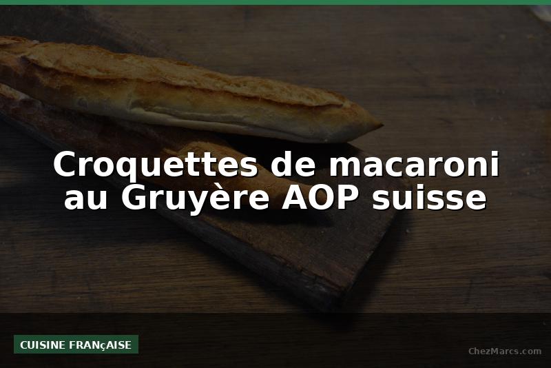 Croquettes de macaroni au Gruyère AOP suisse