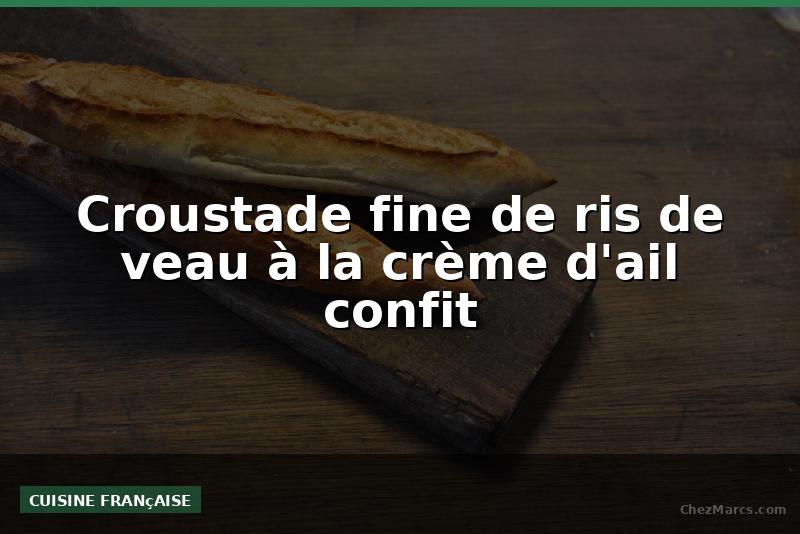 Croustade fine de ris de veau à la crème d'ail confit