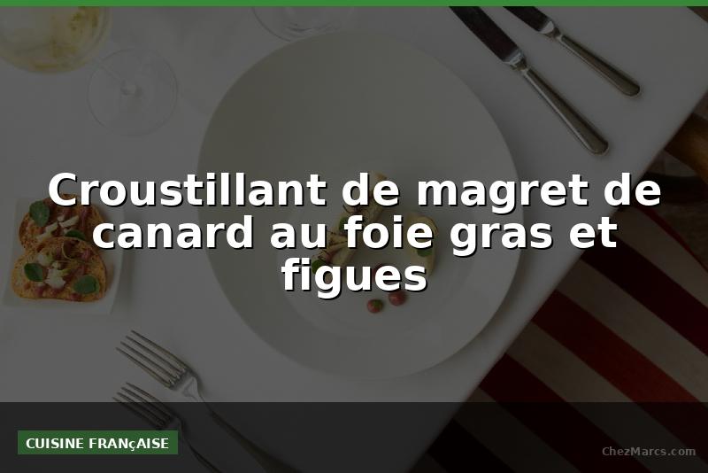 Croustillant de magret de canard au foie gras et figues