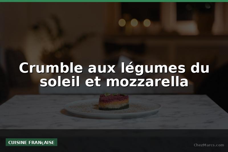 Crumble aux légumes du soleil et mozzarella