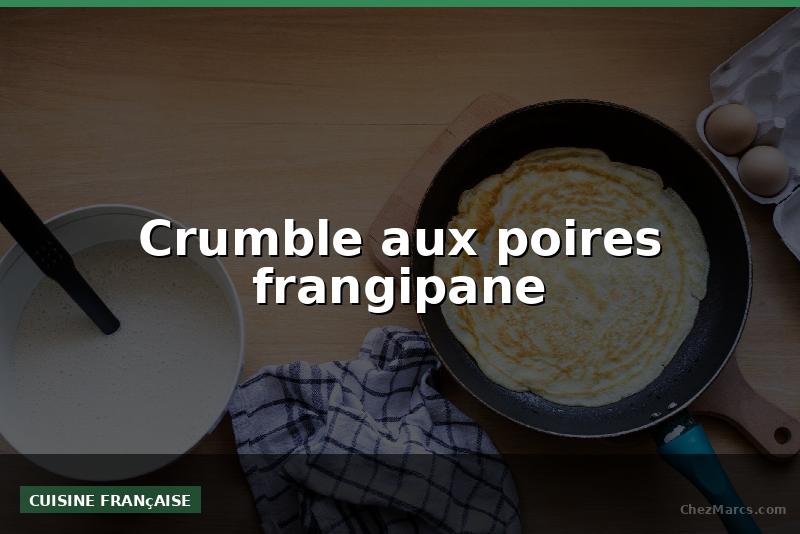 Crumble aux poires frangipane