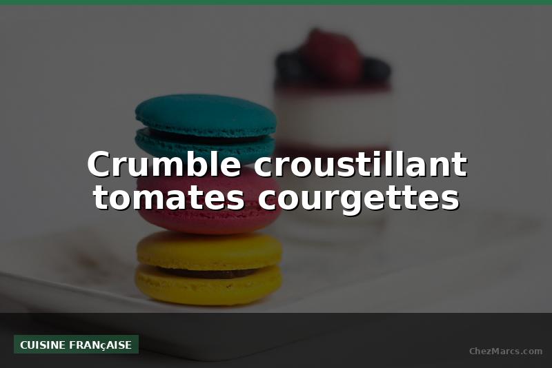 Crumble croustillant tomates courgettes