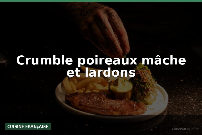 Crumble poireaux mâche et lardons