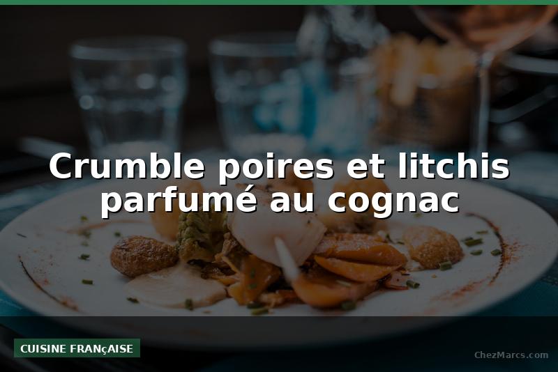 Crumble poires et litchis parfumé au cognac