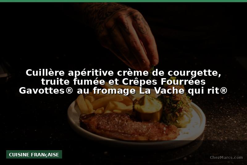 Cuillère apéritive crème de courgette, truite fumée et Crêpes Fourrées Gavottes® au fromage La Vache qui rit®