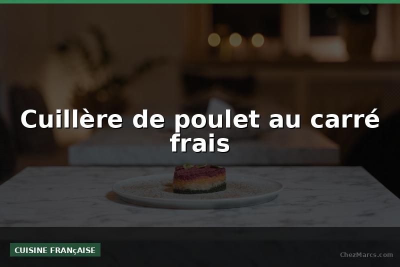 Cuillère de poulet au carré frais