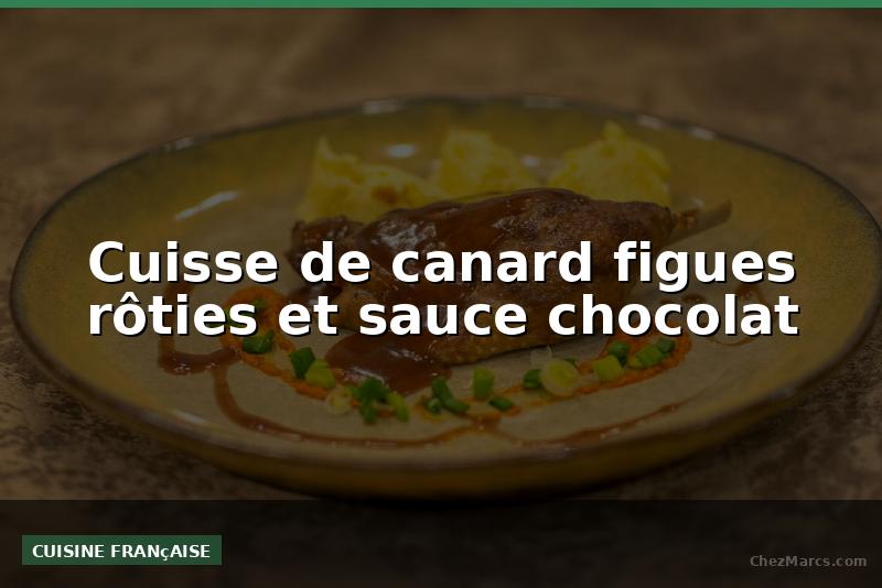 Cuisse de canard figues rôties et sauce chocolat