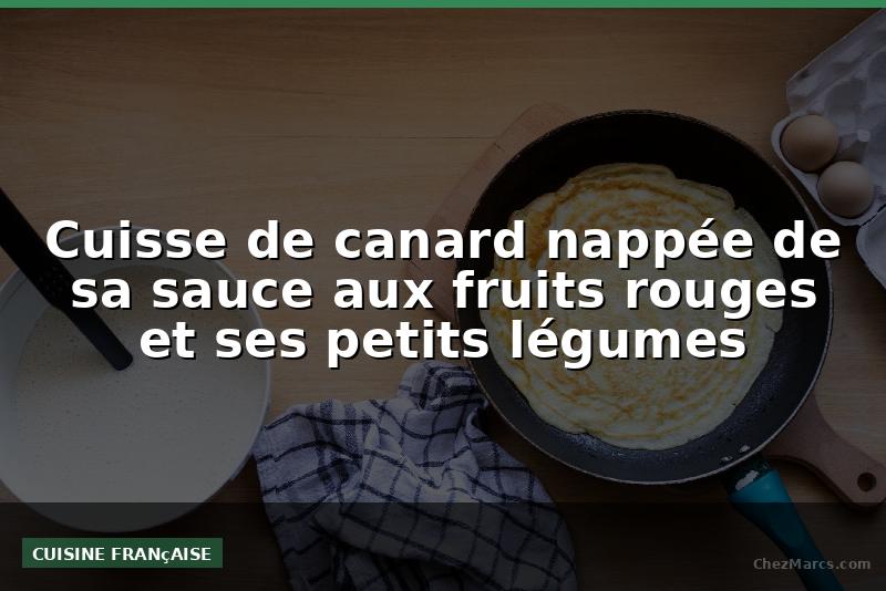 Cuisse de canard nappée de sa sauce aux fruits rouges et ses petits légumes