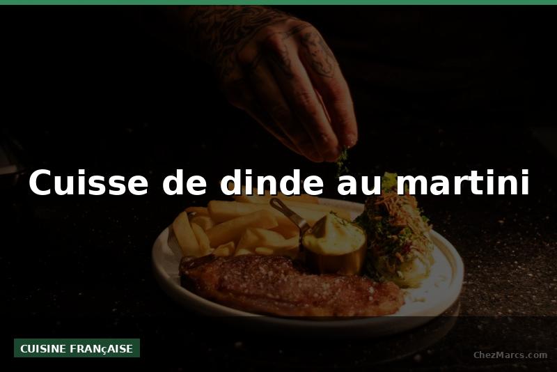 Cuisse de dinde au martini