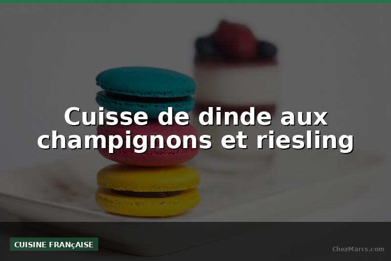 Cuisse de dinde aux champignons et riesling