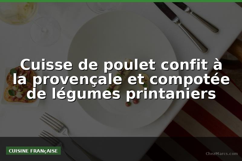 Cuisse de poulet confit à la provençale et compotée de légumes printaniers