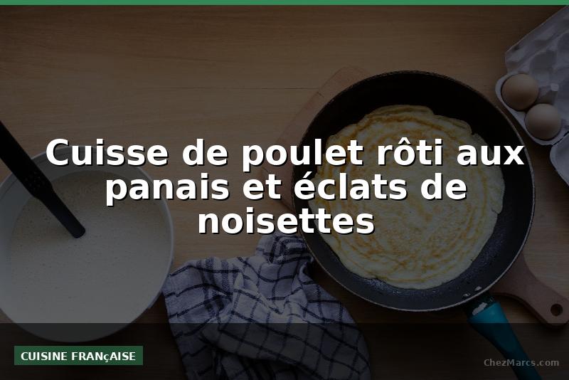 Cuisse de poulet rôti aux panais et éclats de noisettes