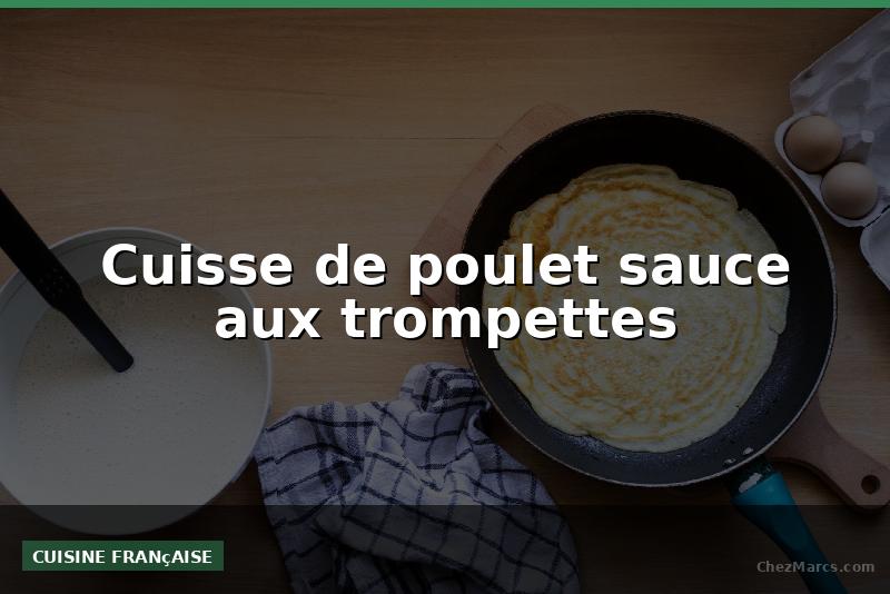Cuisse de poulet sauce aux trompettes