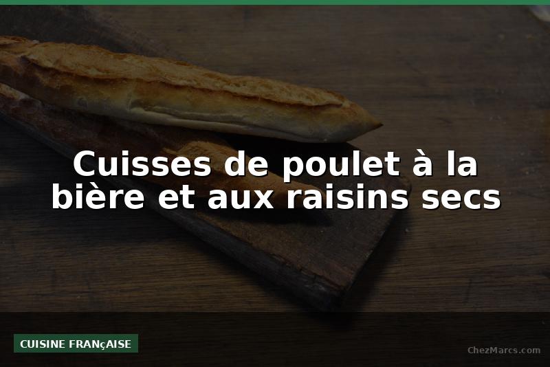 Cuisses de poulet à la bière et aux raisins secs