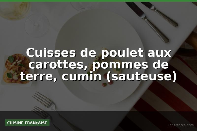 Cuisses de poulet aux carottes, pommes de terre, cumin (sauteuse)