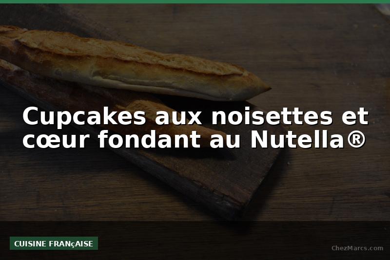 Cupcakes aux noisettes et cœur fondant au Nutella®