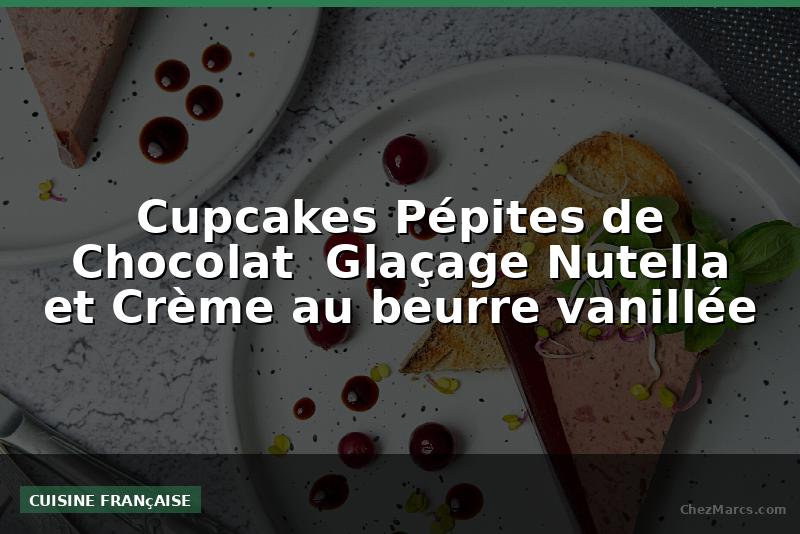 Cupcakes Pépites de Chocolat  Glaçage Nutella et Crème au beurre vanillée