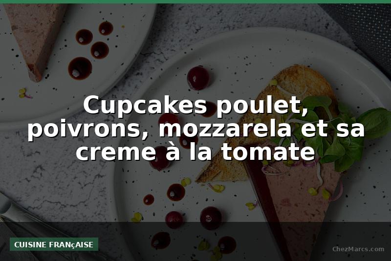 Cupcakes poulet, poivrons, mozzarela et sa creme à la tomate
