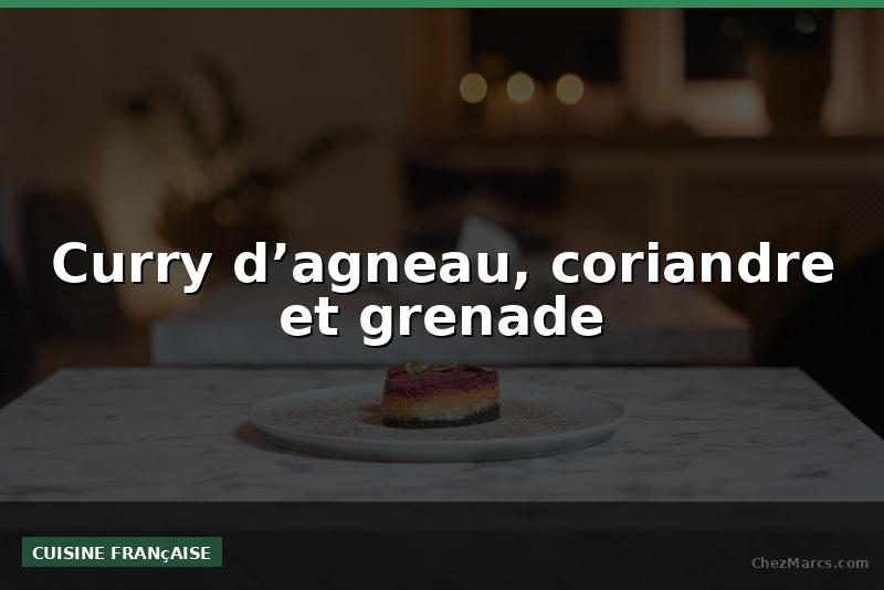 Curry d’agneau, coriandre et grenade