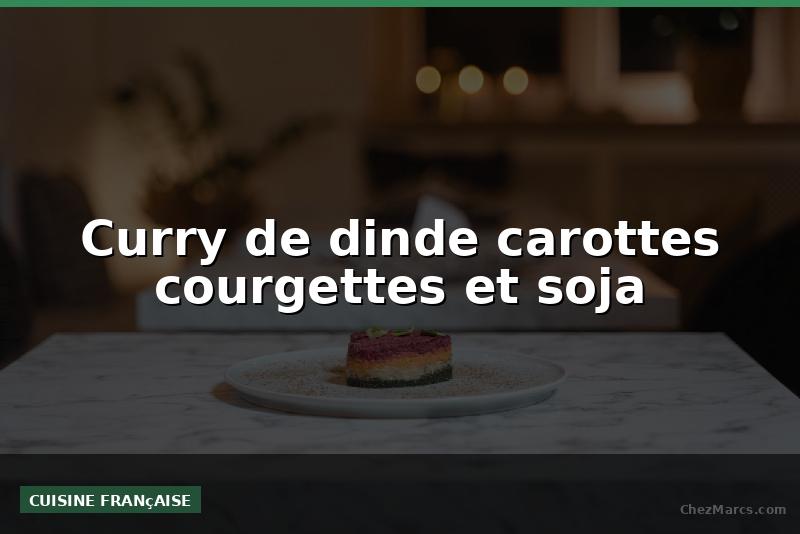 Curry de dinde carottes courgettes et soja
