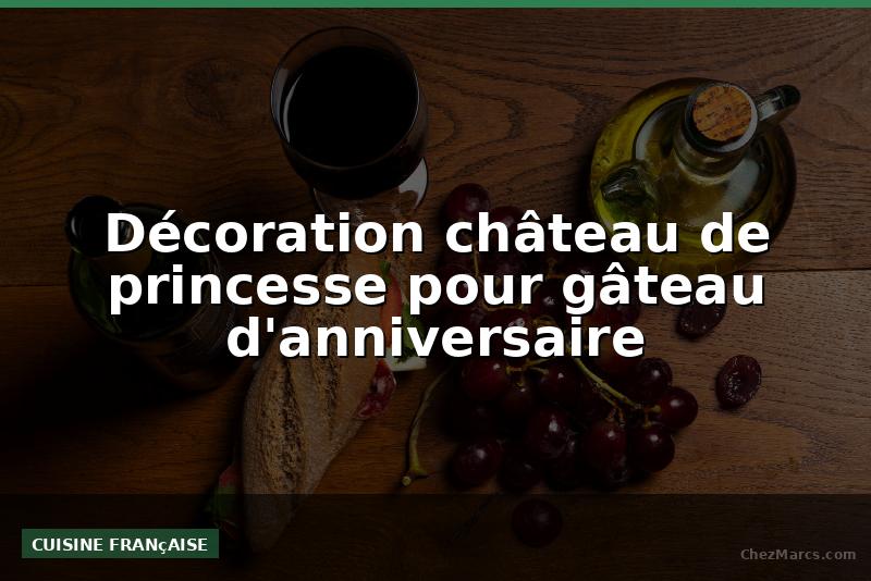 Décoration château de princesse pour gâteau d'anniversaire